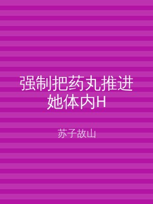 强制把药丸推进她体内H