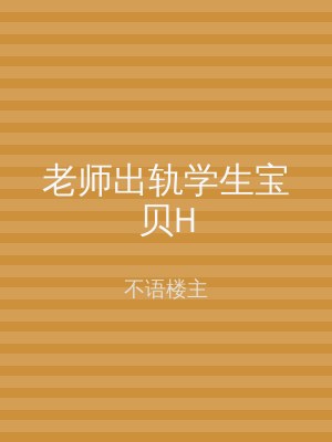 老师出轨学生宝贝H