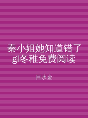 秦小姐她知道错了gl冬稚免费阅读