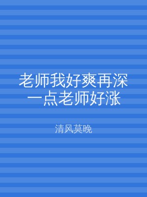 老师我好爽再深一点老师好涨