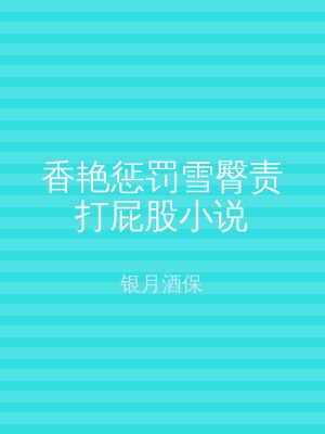 香艳惩罚雪臀责打屁股小说