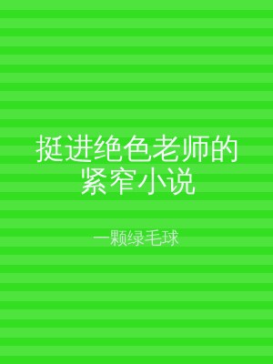 挺进绝色老师的紧窄小说
