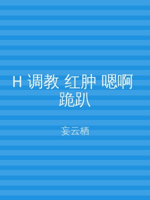 H 调教 红肿 嗯啊 跪趴