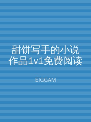 甜饼写手的小说作品1v1免费阅读