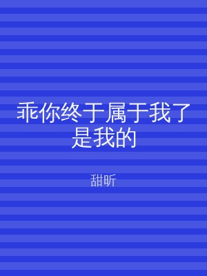 乖你终于属于我了是我的