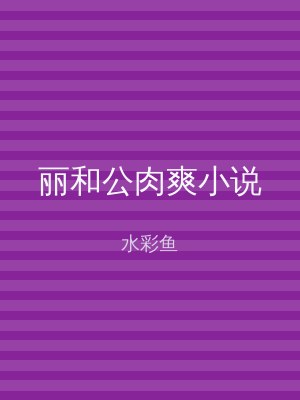 丽和公肉爽小说