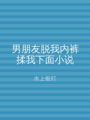 男朋友脱我内裤揉我下面小说