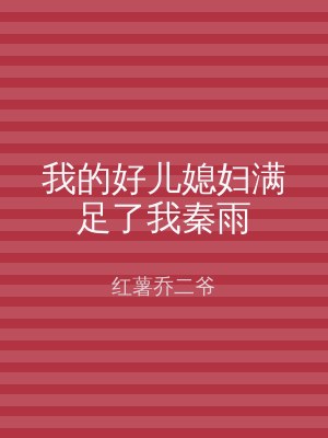 我的好儿媳妇满足了我秦雨