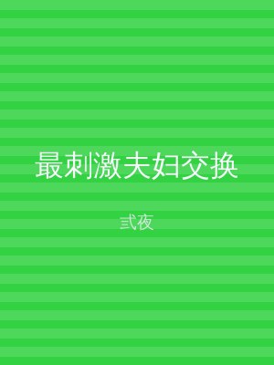 最刺激夫妇交换
