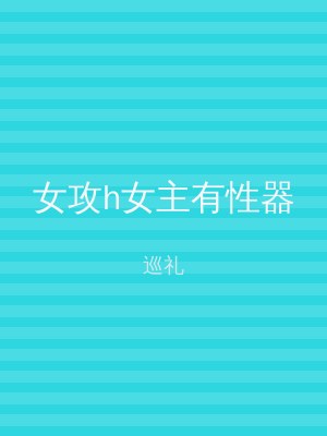 女攻h女主有性器