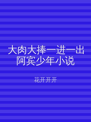大肉大捧一进一出阿宾少年小说