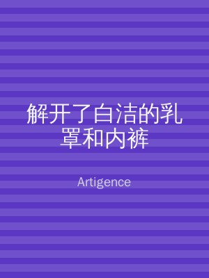 解开了白洁的乳罩和内裤