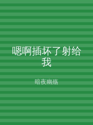 嗯啊插坏了射给我