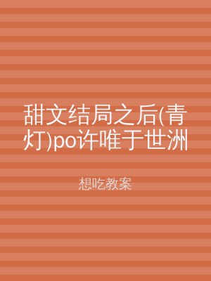 甜文结局之后(青灯)po许唯于世洲