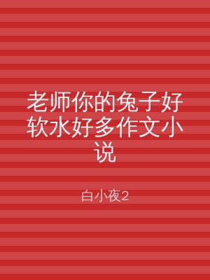 老师你的兔子好软水好多作文小说