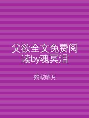 父欲全文免费阅读by魂冥泪