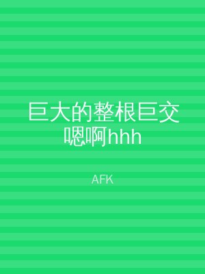 巨大的整根巨交嗯啊hhh