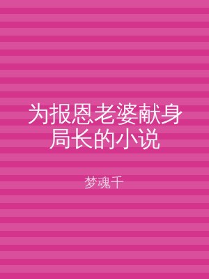 为报恩老婆献身局长的小说