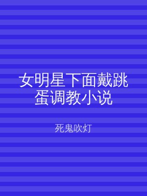 女明星下面戴跳蛋调教小说
