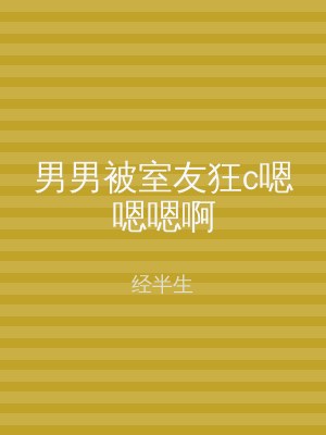 男男被室友狂c嗯嗯嗯啊