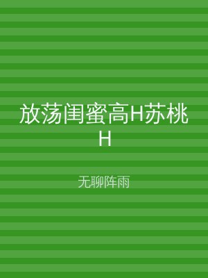 放荡闺蜜高H苏桃H