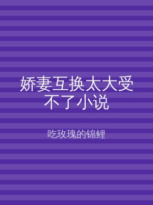 娇妻互换太大受不了小说