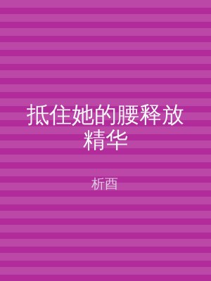 抵住她的腰释放精华