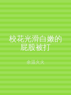 校花光滑白嫩的屁股被打