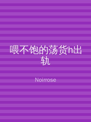 喂不饱的荡货h出轨