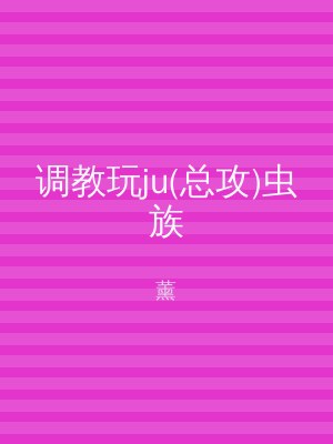 调教玩ju(总攻)虫族