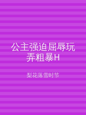 公主强迫屈辱玩弄粗暴H