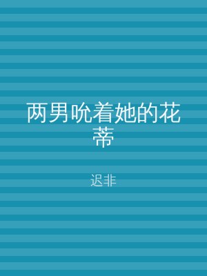 两男吮着她的花蒂