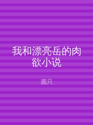 我和漂亮岳的肉欲小说