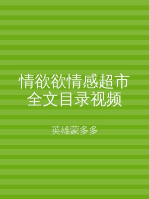 情欲欲情感超市全文目录视频