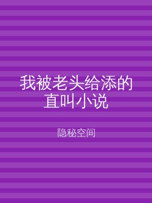 我被老头给添的直叫小说