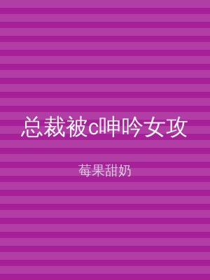 总裁被c呻吟女攻
