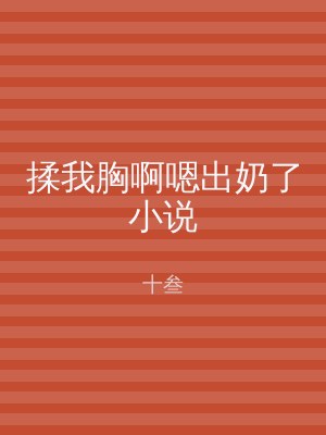 揉我胸啊嗯出奶了小说