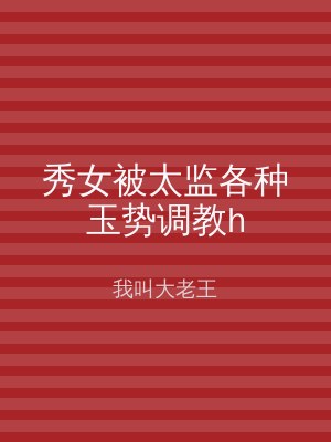 秀女被太监各种玉势调教h