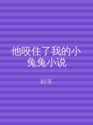 他咬住了我的小兔兔小说