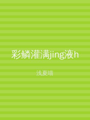彩鳞灌满jing液h