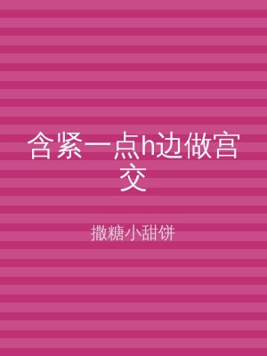 含紧一点h边做宫交