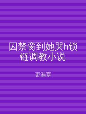 囚禁脔到她哭h锁链调教小说