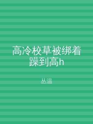 高冷校草被绑着躁到高h