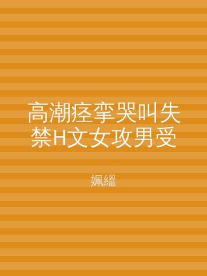 高潮痉挛哭叫失禁H文女攻男受