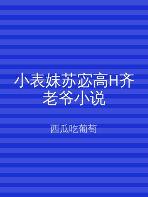 小表妺苏宓高H齐老爷小说