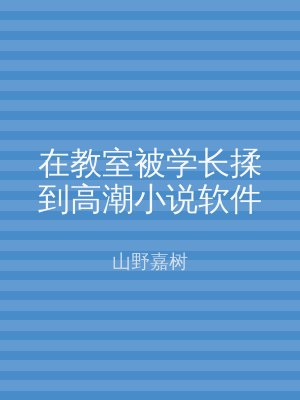 在教室被学长揉到高潮小说软件