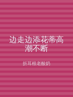 边走边添花蒂高潮不断
