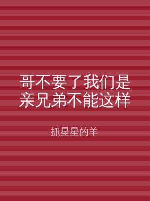 哥不要了我们是亲兄弟不能这样