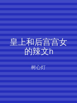 皇上和后宫宫女的辣文h