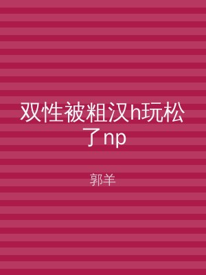 双性被粗汉h玩松了np